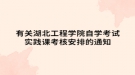 有關(guān)湖北工程學院自學考試實踐課考核安排的通知