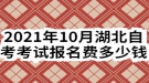 2021年10月湖北自考考試報名費(fèi)多少錢