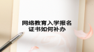網(wǎng)絡教育入學報名證書如何補辦