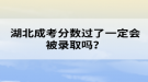 湖北成考分?jǐn)?shù)過了一定會被錄取嗎？