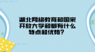 湖北網(wǎng)絡教育和國家開放大學和都有什么特點和優(yōu)勢？