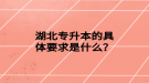 湖北專升本的具體要求是什么？
