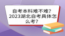 自考本科難不難？2023湖北自考具體怎么考？