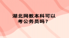 湖北網(wǎng)教本科可以考公務(wù)員嗎？