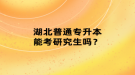 湖北普通專升本能考研究生嗎？