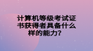 計算機等級考試證書獲得者具備什么樣的能力？