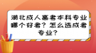 湖北成人高考本科專業(yè)哪個好考？怎么選成考專業(yè)？