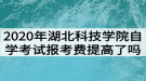 2020年湖北科技學(xué)院自學(xué)考試報(bào)考費(fèi)提高了嗎？