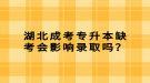 湖北成考專升本缺考會影響錄取嗎？