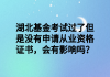 湖北基金考試過了但是沒有申請(qǐng)從業(yè)資格證書，會(huì)有影響嗎？