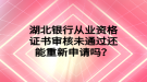 湖北銀行從業(yè)資格證書(shū)審核未通過(guò)還能重新申請(qǐng)嗎？