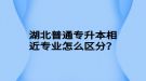 湖北普通專升本相近專業(yè)怎么區(qū)分？