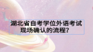 湖北省自考學位外語考試現(xiàn)場確認的流程？