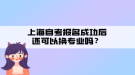 上海自考報(bào)名成功后還可以換專業(yè)嗎？