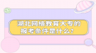 湖北網(wǎng)絡(luò)教育大專的報(bào)考條件是什么？