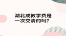 湖北成教學(xué)費是一次交清的嗎？