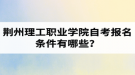 荊州理工職業(yè)學院自考報名條件有哪些？