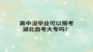 高中沒(méi)畢業(yè)可以報(bào)考湖北自考大專嗎？