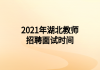 2021年湖北教師招聘面試時間