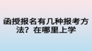 函授報(bào)名有幾種報(bào)考方法？在哪里上學(xué)