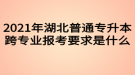 2021年湖北普通專升本跨專業(yè)報考要求是什么？