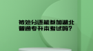 被處分還能參加湖北普通專升本考試嗎？
