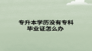專升本學歷沒有專科畢業(yè)證怎么辦 