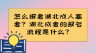 怎么報考湖北成人高考？湖北成考的報名流程是什么?