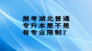 報考湖北普通專升本是不是有專業(yè)限制？