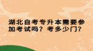 湖北自考專升本需要參加考試嗎？考多少門？