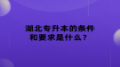 湖北專升本的條件和要求是什么？