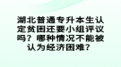 湖北普通專升本生認(rèn)定貧困還要小組評議嗎？哪種情況不能被認(rèn)為經(jīng)濟(jì)困難？