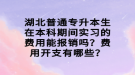 湖北普通專升本生在本科期間實(shí)習(xí)的費(fèi)用能報(bào)銷嗎？費(fèi)用開(kāi)支有哪些？