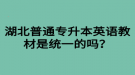 湖北普通專升本英語教材是統(tǒng)一的嗎？