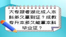 大專報考湖北成人本科多久拿到證？成教專升本多久能拿本科畢業(yè)證？