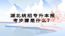 湖北統(tǒng)招專升本報考步驟是什么？