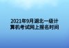 2021年9月湖北一級計算機考試網上報名時間