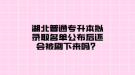 湖北普通專升本擬錄取名單公布后還會(huì)被刷下來(lái)嗎？