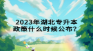 2023年湖北專升本政策什么時候公布？