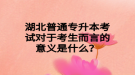 湖北普通專升本考試對于考生而言的意義是什么？