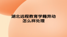 湖北遠程教育學籍異動怎么樣處理