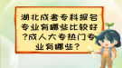 湖北成考?？茍竺麑I(yè)有哪些比較好?成人大專熱門專業(yè)有哪些？