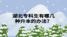 湖北?？粕心膸追N升本的辦法？