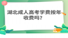 湖北成人高考學費按年收費嗎？