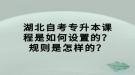 湖北自考專升本課程是如何設(shè)置的？規(guī)則是怎樣的？