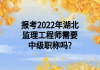 報(bào)考2022年湖北監(jiān)理工程師需要中級職稱嗎?