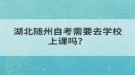 湖北隨州自考需要去學(xué)校上課嗎？