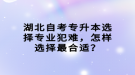 湖北自考專升本選擇專業(yè)犯難，怎樣選擇最合適？