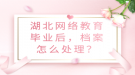 湖北網(wǎng)絡(luò)教育畢業(yè)后，檔案怎么處理？