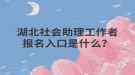 湖北社會助理工作者報名入口是什么？
